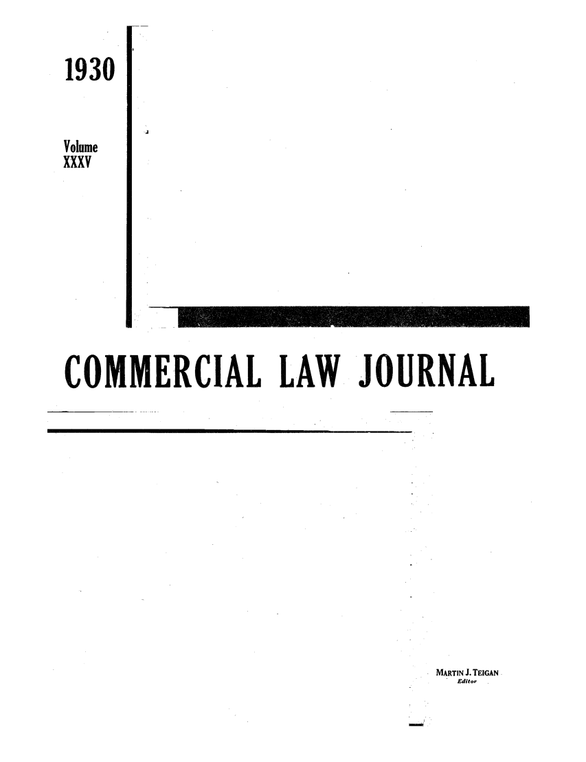 handle is hein.journals/clla35 and id is 1 raw text is: 1930
J
Volume
XXXV
COMMERCIAL LAW JOURNAL

MARTIN J. TEIGAN
Edit.,


