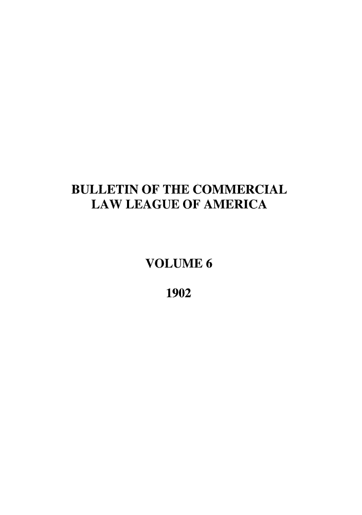 handle is hein.journals/clla6 and id is 1 raw text is: BULLETIN OF THE COMMERCIAL
LAW LEAGUE OF AMERICA
VOLUME 6
1902


