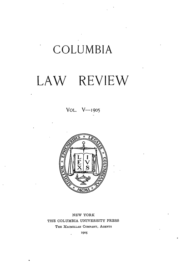 handle is hein.journals/clr5 and id is 1 raw text is: COLUMBIALAW REVIEWVOL. V-19O5NEW YORKTHE COLUMBIA UNIVERSITY PRESSTHE MNACMILLAN COMPANY, AGENTS1905