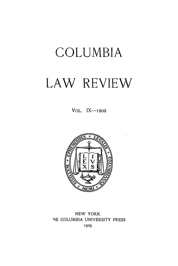 handle is hein.journals/clr9 and id is 1 raw text is: COLUMBIALAW REVIEWVOL. IX-19o9NEW YORKHE COLUMBIA UNIVERSITY PRESS1909