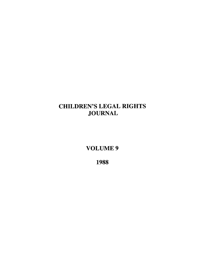 handle is hein.journals/clrj9 and id is 1 raw text is: CHILDREN'S LEGAL RIGHTS
JOURNAL
VOLUME 9
1988


