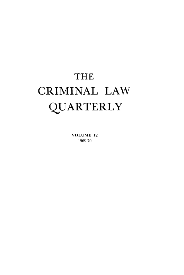 handle is hein.journals/clwqrty12 and id is 1 raw text is: THE
CRIMINAL LAW
QUARTERLY
VOLUME 12
1 969-70


