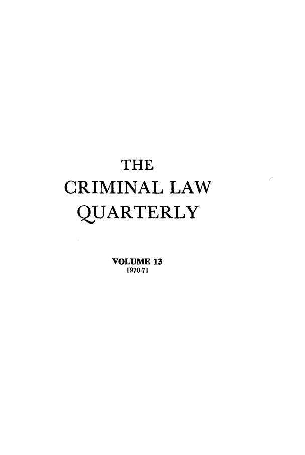 handle is hein.journals/clwqrty13 and id is 1 raw text is: THE
CRIMINAL LAW
QUARTERLY
VOLUME 13
1970-71


