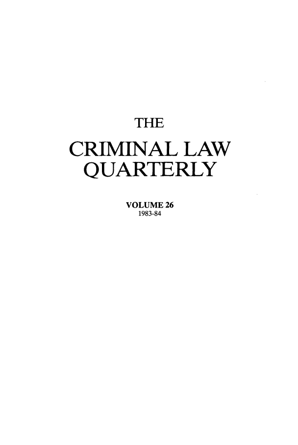 handle is hein.journals/clwqrty26 and id is 1 raw text is: THE
CRIMINAL LAW
QUARTERLY
VOLUME 26
1983-84


