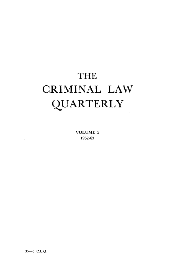 handle is hein.journals/clwqrty5 and id is 1 raw text is: THE
CRIMINAL LAW
QUARTERLY
VOLUME 5
1962-63

35-5 C.L.Q.


