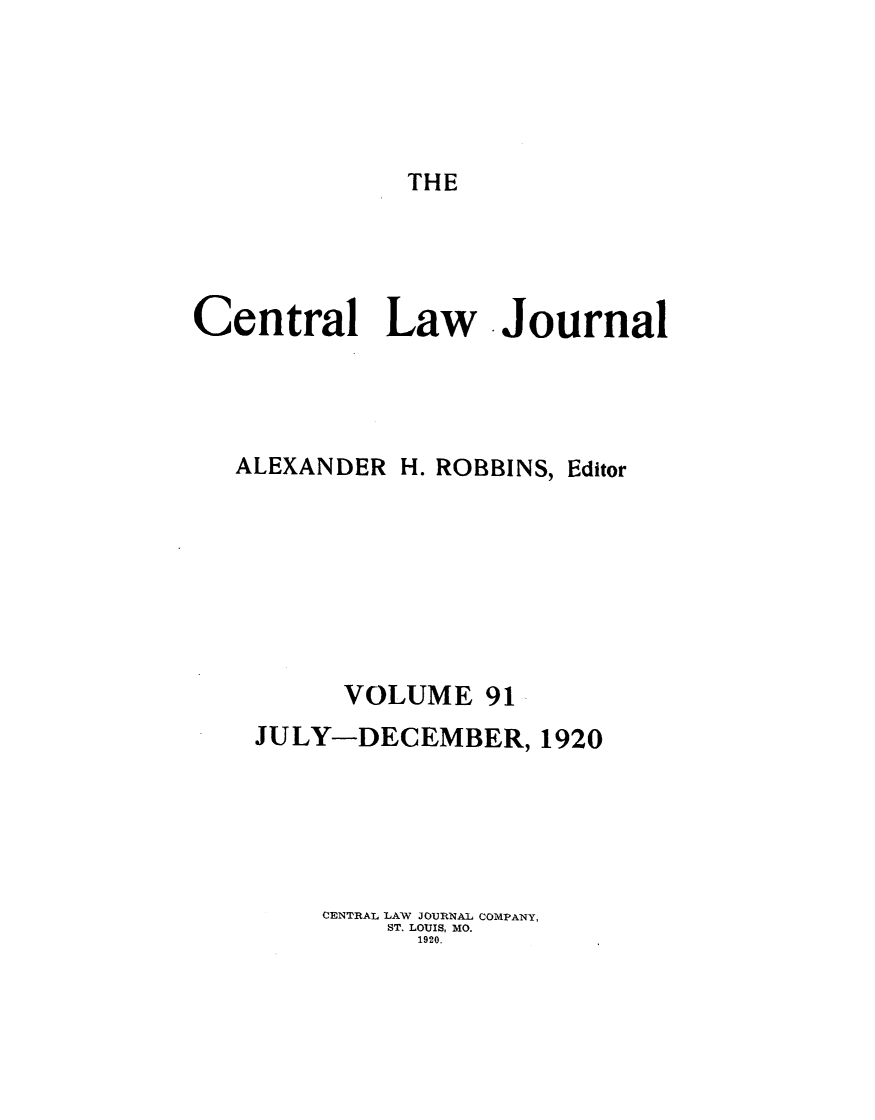handle is hein.journals/cntrlwj91 and id is 1 raw text is: THE

Central Law Journal
ALEXANDER H. ROBBINS, Editor
VOLUME 91
JULY-DECEMBER, 1920
CENTRAL LAW JOURNAL COMPANY,
ST. LOUIS, MO.
1920.


