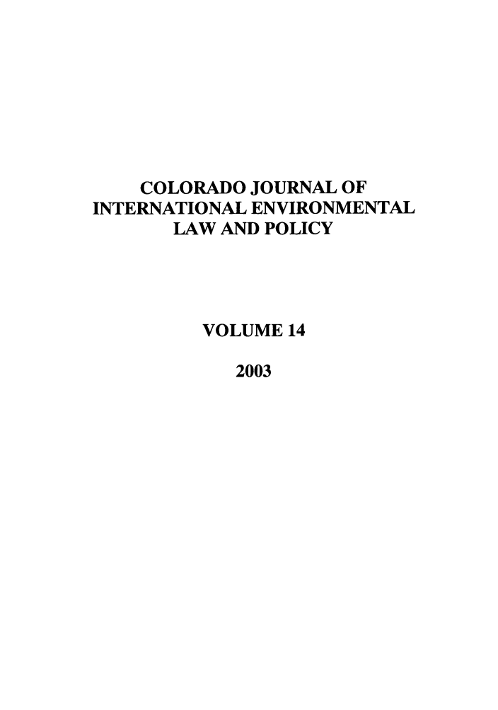 handle is hein.journals/colenvlp14 and id is 1 raw text is: COLORADO JOURNAL OF
INTERNATIONAL ENVIRONMENTAL
LAW AND POLICY
VOLUME 14
2003



