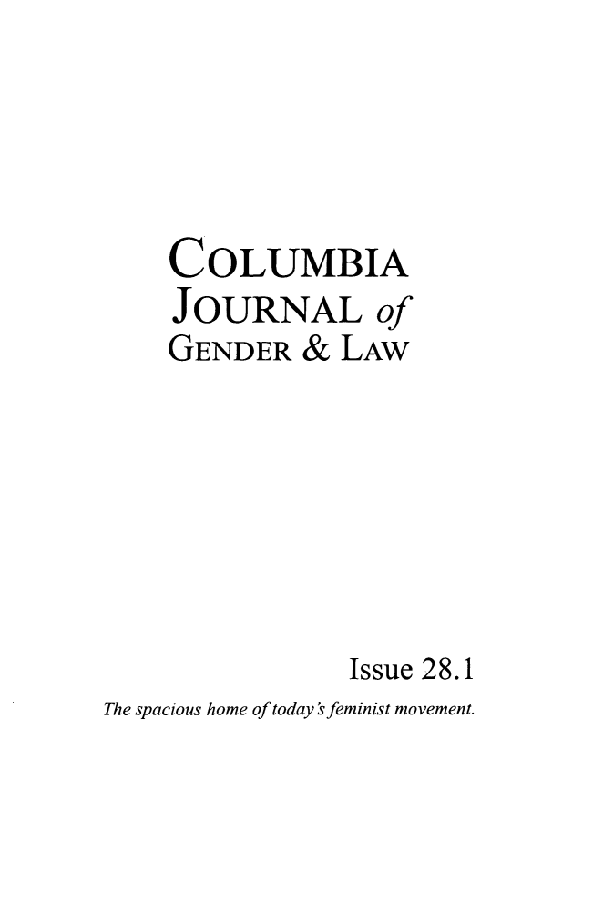 handle is hein.journals/coljgl28 and id is 1 raw text is: 




    COLUMBIA
    JOURNAL of
    GENDER & LAW






                Issue 28.1
The spacious home of today'sfeminist movement.


