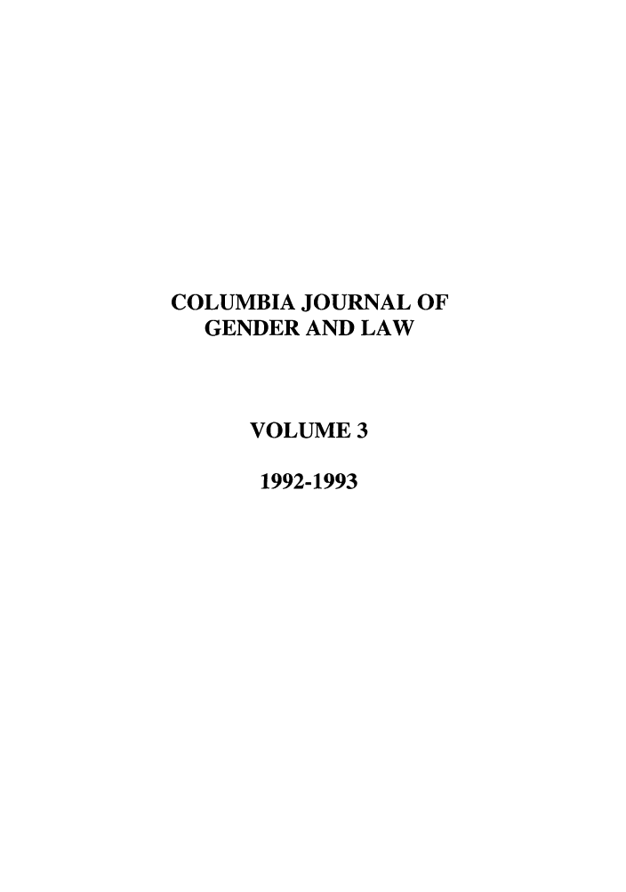 handle is hein.journals/coljgl3 and id is 1 raw text is: COLUMBIA JOURNAL OF
GENDER AND LAW
VOLUME 3
1992-1993


