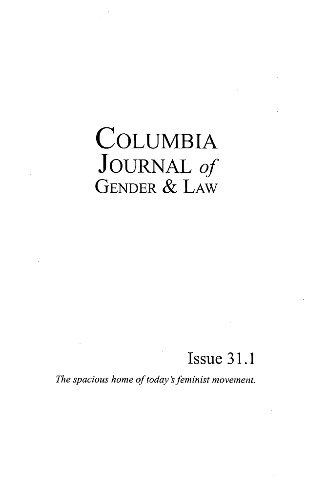 handle is hein.journals/coljgl31 and id is 1 raw text is: 





     COLUMBIA
     JOURNAL of
     GENDER & LAW







                 Issue 31.1
The spacious home of today'sfeminist movement.


