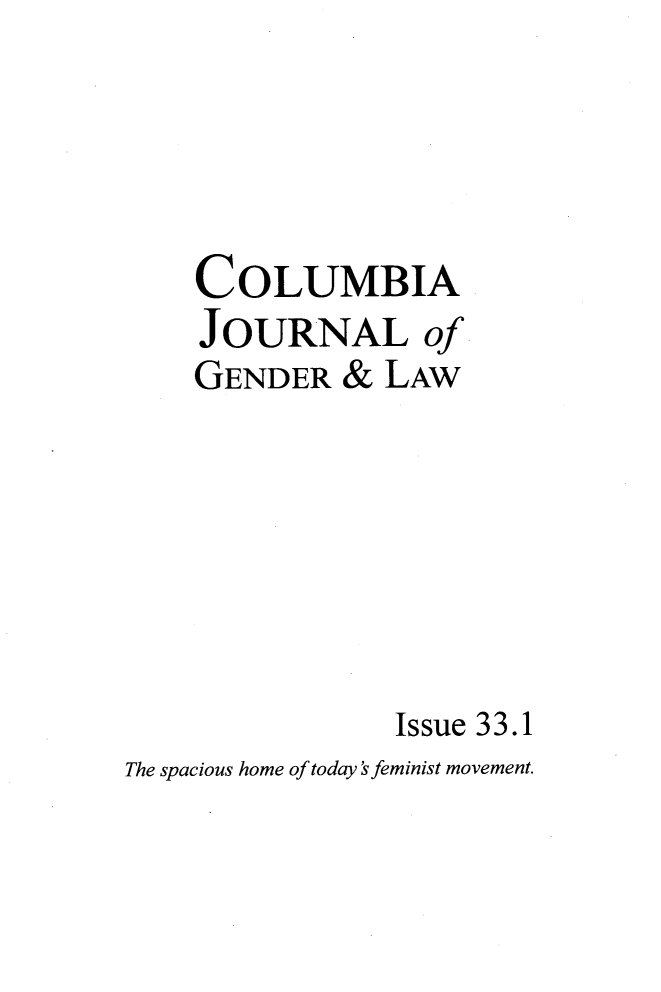 handle is hein.journals/coljgl33 and id is 1 raw text is: 




    COLUMBIA
    JOURNAL of
    GENDER   &  LAW







                Issue 33.1
The spacious home of today sfeminist movement.


