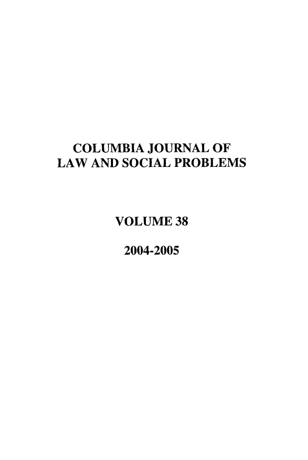 handle is hein.journals/collsp38 and id is 1 raw text is: COLUMBIA JOURNAL OFLAW AND SOCIAL PROBLEMSVOLUME 382004-2005
