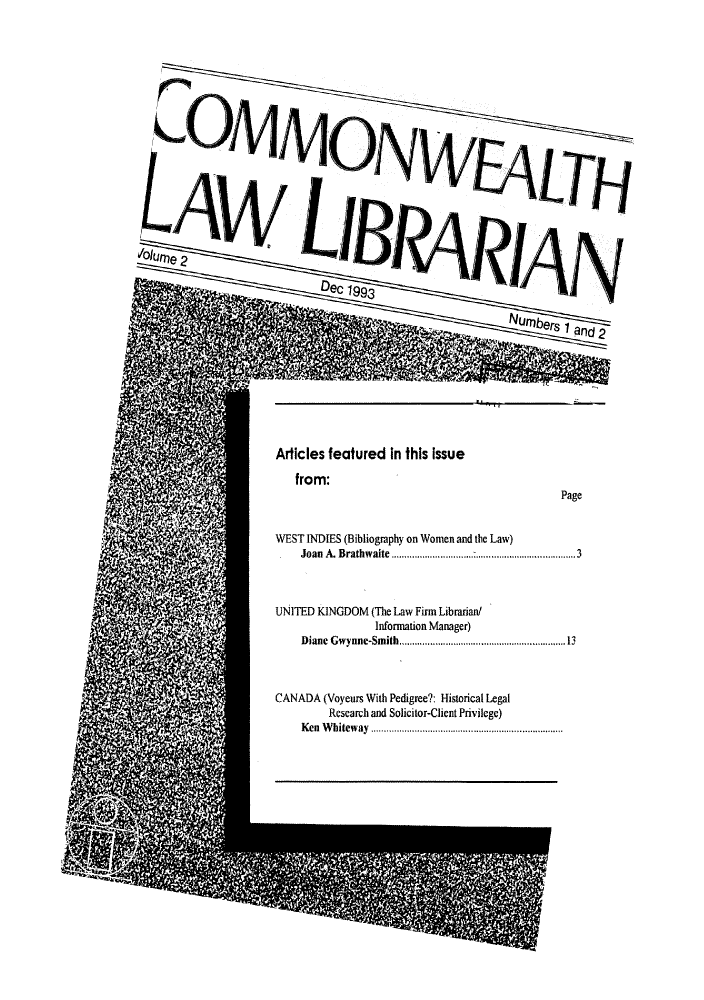 handle is hein.journals/comlalib2 and id is 1 raw text is: Articles featured in this Issue
from:

Page

WEST INDIES (Bibliography on Women and the Law)
Joan  A. Brathwaite  ................................................................. 3
UNITED KINGDOM (The Law Firm Librarian/
Information Manager)
Diane Gwynne-Smith., .......... .......................  3
CANADA (Voyeurs With Pedigree?: Historical Legal
Research and Solicitor-Client Privilege)
Ken Whiteway...........................

1
Ir'N
OAAAAnN


