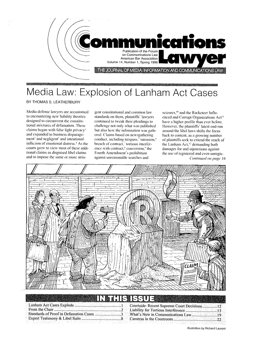 handle is hein.journals/comlaw14 and id is 1 raw text is: Media Law: Explosion of Lanham Act Cases
BY THOMAS S. LEATHERBURY

Media defense lawyers are accustomed
to encountering new liability theories
designed to circumvent the constitu-
tional strictures of defamation. These
claims began with false light privacy!
and expanded to business disparage-
ment- and negligent' and intentional
innlition of emotional distress.' As the
courts grew to view most of these addi-
tional claims as disguised libel claims
and to impose the same or more strin-

gent constitutional and common law
standards on them, plaintiffs' lawyers
continued to tweak their pleadings to
challenge not only what was published
bit also how the information wfas gath-
ered. Claims based on newsgathering
conduct, including trespass.: intrusion.
breach of contract,' tortious interfer-
ence with contracts conversion, the
Fourth Amendment's prohibition
against unreasonable searches and

seizures,' and the Racketeer Influ-
eMced and Corrupt Organizations Act
have a higher profile than ever before.
However. the plaintiffs' latest end-run
around the libel laws shifts the focus
back to content, as a growing number
of plaintiffIs seek to extend the reach of
the Lanham Act.'' demanding both
damages for and injunctions against
the use of registered and even unregis-
(ontimwd on page 16

Lanham Act Cases Explode ......................................I  Courtside: Recent Supreme Court Decisions ......... 12
From tihe Chair    . ..................................... 2  Liability for Tortious Interference .................13
Standards of Proof in Defamation Cases .... ........3    What's New in Comnuhications Law ......      ..... 19
Expert Testimony & Libel Suits ... ,..... ........8  Cameras in the Courtroom ..................      22

Illustration by Richard Laurent


