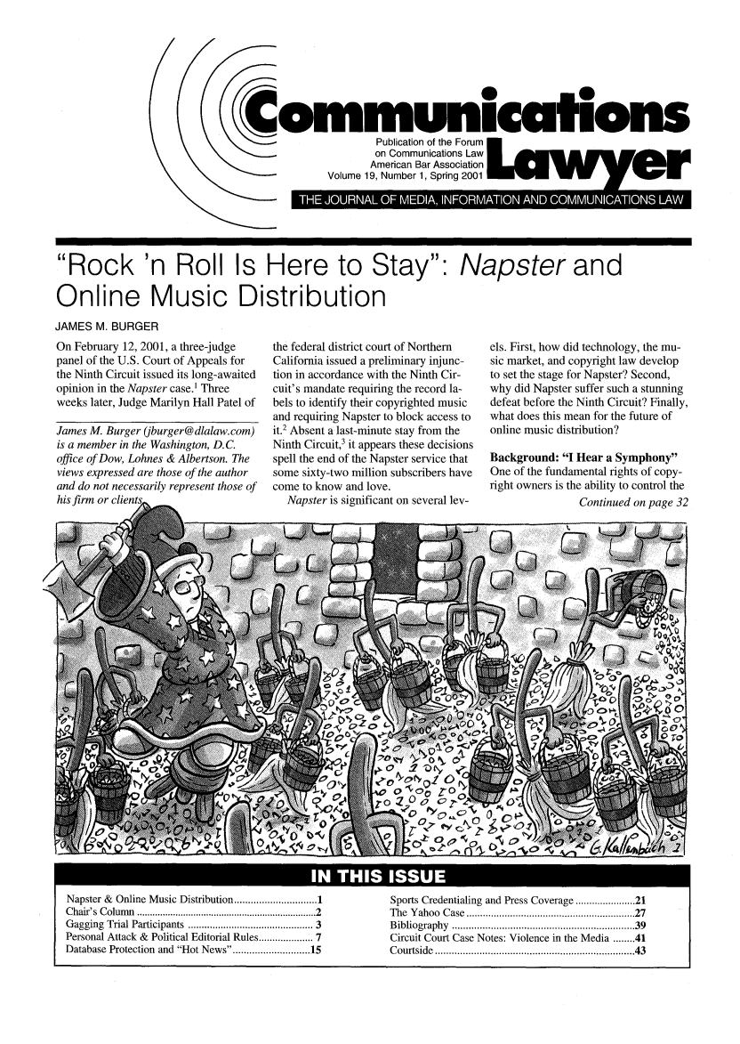 handle is hein.journals/comlaw19 and id is 1 raw text is: (

Rock 'n Roll Is Here to Stay: Napster and
Online Music Distribution
JAMES M. BURGER

On February 12, 2001, a three-judge
panel of the U.S. Court of Appeals for
the Ninth Circuit issued its long-awaited
opinion in the Napster case.1 Three
weeks later, Judge Marilyn Hall Patel of
James M. Burger (jburger@dlalaw.com)
is a member in the Washington, D.C.
office of Dow, Lohnes & Albertson. The
views expressed are those of the author
and do not necessarily represent those of
his firm or clients,

the federal district court of Northern
California issued a preliminary injunc-
tion in accordance with the Ninth Cir-
cuit's mandate requiring the record la-
bels to identify their copyrighted music
and requiring Napster to block access to
it.2 Absent a last-minute stay from the
Ninth Circuit,3 it appears these decisions
spell the end of the Napster service that
some sixty-two million subscribers have
come to know and love.
Napster is significant on several lev-

els. First, how did technology, the mu-
sic market, and copyright law develop
to set the stage for Napster? Second,
why did Napster suffer such a stunning
defeat before the Ninth Circuit? Finally,
what does this mean for the future of
online music distribution?
Background: I Hear a Symphony
One of the fundamental rights of copy-
right owners is the ability to control the
Continued on page 32

Napster &      Online Music Distribution ......................... 1
Chair's Column ................................................................. 2
Gagging Trial Participants .......................................... 3
Personal Attack &        Political Editorial Rules ............... 7
Database Protection and Hot News ...................... 15

Sports Credentialing and Press Coverage ................ 21
The Yahoo          Case ........................................................       27
Bibliography          ...........................................................        39
Circuit Court Case Notes: Violence in the Media ........ 41
Courtside .................................................................              43

I                 IN THIS ISSUE

ww ~ ~ ~ ~ ~ ~ ~ ~ ill    . ,  w  ,m1 ,w  1 ,  m ,

Communilcatilons
Publication of the Forum
on Communications Law
American Bar Association
Volume 19, Number 1, Spring 2001  e  r
C            L  on Comi cain  a,          e !J  LA * BII



