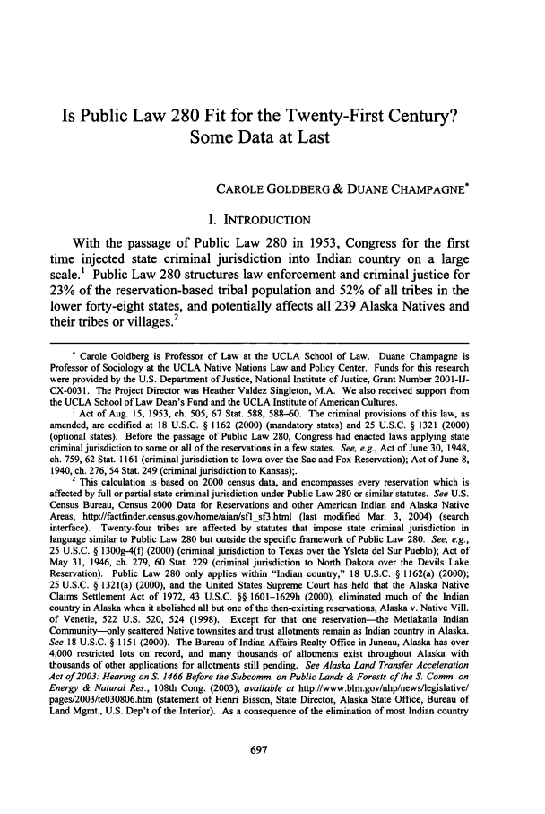 handle is hein.journals/conlr38 and id is 707 raw text is: Is Public Law 280 Fit for the Twenty-First Century?
Some Data at Last
CAROLE GOLDBERG & DUANE CHAMPAGNE*
I. INTRODUCTION
With the passage of Public Law 280 in 1953, Congress for the first
time injected state criminal jurisdiction into Indian country on a large
scale.1 Public Law 280 structures law enforcement and criminal justice for
23% of the reservation-based tribal population and 52% of all tribes in the
lower forty-eight states, and potentially affects all 239 Alaska Natives and
their tribes or villages.2
* Carole Goldberg is Professor of Law at the UCLA School of Law. Duane Champagne is
Professor of Sociology at the UCLA Native Nations Law and Policy Center. Funds for this research
were provided by the U.S. Department of Justice, National Institute of Justice, Grant Number 2001-IJ-
CX-003 1. The Project Director was Heather Valdez Singleton, M.A. We also received support from
the UCLA School of Law Dean's Fund and the UCLA Institute of American Cultures.
Act of Aug. 15, 1953, ch. 505, 67 Stat. 588, 588-60. The criminal provisions of this law, as
amended, are codified at 18 U.S.C. § 1162 (2000) (mandatory states) and 25 U.S.C. § 1321 (2000)
(optional states). Before the passage of Public Law 280, Congress had enacted laws applying state
criminal jurisdiction to some or all of the reservations in a few states. See, e.g., Act of June 30, 1948,
ch. 759, 62 Stat. 1161 (criminal jurisdiction to Iowa over the Sac and Fox Reservation); Act of June 8,
1940, ch. 276, 54 Stat. 249 (criminal jurisdiction to Kansas);.
2 This calculation is based on 2000 census data, and encompasses every reservation which is
affected by full or partial state criminal jurisdiction under Public Law 280 or similar statutes. See U.S.
Census Bureau, Census 2000 Data for Reservations and other American Indian and Alaska Native
Areas, http://factftnder.census.gov/home/aian/sflsf3.html (last modified Mar. 3, 2004) (search
interface). Twenty-four tribes are affected by statutes that impose state criminal jurisdiction in
language similar to Public Law 280 but outside the specific framework of Public Law 280. See, e.g.,
25 U.S.C. § 1300g-4(f) (2000) (criminal jurisdiction to Texas over the Ysleta del Sur Pueblo); Act of
May 31, 1946, ch. 279, 60 Stat. 229 (criminal jurisdiction to North Dakota over the Devils Lake
Reservation). Public Law 280 only applies within Indian country, 18 U.S.C. § 1162(a) (2000);
25 U.S.C. § 1321(a) (2000), and the United States Supreme Court has held that the Alaska Native
Claims Settlement Act of 1972, 43 U.S.C. §§ 1601-1629h (2000), eliminated much of the Indian
country in Alaska when it abolished all but one of the then-existing reservations, Alaska v. Native Vill.
of Venetie, 522 U.S. 520, 524 (1998). Except for that one reservation--the Metlakatla Indian
Community-only scattered Native townsites and trust allotments remain as Indian country in Alaska.
See 18 U.S.C. § 1151 (2000). The Bureau of Indian Affairs Realty Office in Juneau, Alaska has over
4,000 restricted lots on record, and many thousands of allotments exist throughout Alaska with
thousands of other applications for allotments still pending. See Alaska Land Transfer Acceleration
Act of 2003: Hearing on S. 1466 Before the Subcomm. on Public Lands & Forests of the S. Comm. on
Energy & Natural Res., 108th Cong. (2003), available at http://www.blm.gov/nhp/news/legislative/
pages/2003/te030806.htm (statement of Henri Bisson, State Director, Alaska State Office, Bureau of
Land Mgmt., U.S. Dep't of the Interior). As a consequence of the elimination of most Indian country


