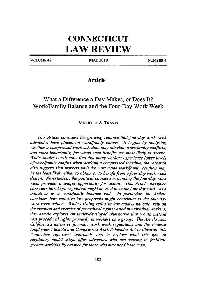 handle is hein.journals/conlr42 and id is 1235 raw text is: CONNECTICUT
LAW REVIEW
VOLUME 42                    MAY 2010                     NUMBER4
Article
What a Difference a Day Makes, or Does It?
Work/Family Balance and the Four-Day Work Week
MICHELLE A. TRAVIs
This Article considers the growing reliance that four-day work week
advocates have placed on work/family claims. It begins by analyzing
whether a compressed work schedule may alleviate work/family conflicts,
and more importantly, for whom such benefits are most likely to accrue.
While studies consistently find that many workers experience lower levels
of work/family conflict when working a compressed schedule, the research
also suggests that workers with the most acute work/family conflicts may
be the least likely either to obtain or to benefit from a four-day work week
design. Nevertheless, the political climate surrounding the four-day work
week provides a unique opportunity for action. This Article therefore
considers how legal regulation might be used to shape four-day work week
initiatives as a work/family balance tool. In particular, the Article
considers how reflexive law proposals might contribute to the four-day
work week debate. While existing reflexive law models typically rely on
the creation and exercise ofprocedural rights vested in individual workers,
this Article explores an under-developed alternative that would instead
vest procedural rights primarily in workers as a group. The Article uses
California's extensive four-day work week regulations and the Federal
Employees Flexible and Compressed Work Schedules Act to illustrate this
collective reflexive approach, and to explore what this type of
regulatory model might offer advocates who are seeking to facilitate
greater work/family balance for those who may need it the most.


