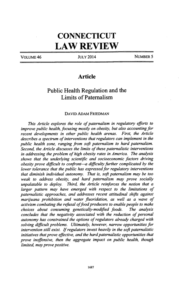 handle is hein.journals/conlr46 and id is 1736 raw text is: CONNECTICUT
LAW REVIEW
VOLUME46                    JULY 2014                   NUMBER 5
Article
Public Health Regulation and the
Limits of Paternalism
DAVID ADAM FRIEDMAN
This Article explores the role of paternalism in regulatory efforts to
improve public health, focusing mostly on obesity, but also accounting for
recent developments in other public health arenas. First, the Article
describes a spectrum of interventions that regulators can implement in the
public health zone, ranging from soft paternalism to hard paternalism.
Second, the Article discusses the limits of these paternalistic interventions
in addressing the problem of high obesity rates in America. The analysis
shows that the underlying scientific and socioeconomic factors driving
obesity prove difficult to confront-a difficulty further complicated by the
lower tolerance that the public has expressed for regulatory interventions
that diminish individual autonomy. That is, soft paternalism may be too
weak to address obesity, and hard paternalism may prove socially
unpalatable to deploy. Third, the Article reinforces the notion that a
larger pattern may have emerged with respect to the limitations of
paternalistic approaches, and addresses recent attitudinal shifts against
marjuana prohibition and water fluoridation, as well as a wave of
activism combating the refusal offood producers to enable people to make
choices about consuming genetically-modified foods.  The analysis
concludes that the negativity associated with the reduction of personal
autonomy has constrained the options of regulators already charged with
solving difficult problems. Ultimately, however, narrow opportunities for
intervention still exist. If regulators invest heavily in the soft paternalistic
initiatives that prove effective, and the hard paternalistic opportunities that
prove inoffensive, then the aggregate impact on public health, though
limited, may prove positive.

1687


