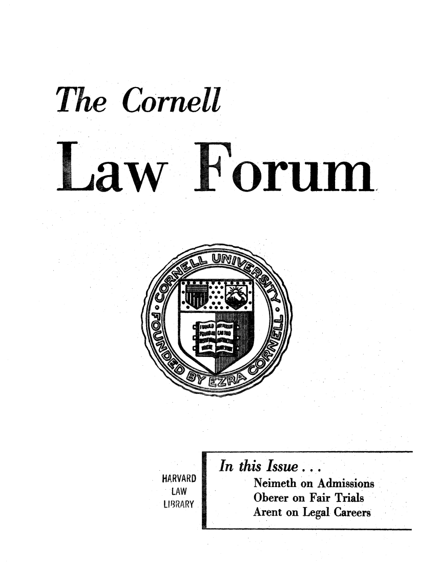 handle is hein.journals/corlawfose18 and id is 1 raw text is: The CornellForumHARVARD. LAWLIMRARYIn this Issue...Neimeth on AdmissionsOberer on Fair TrialsArent on Legal CareersLaw