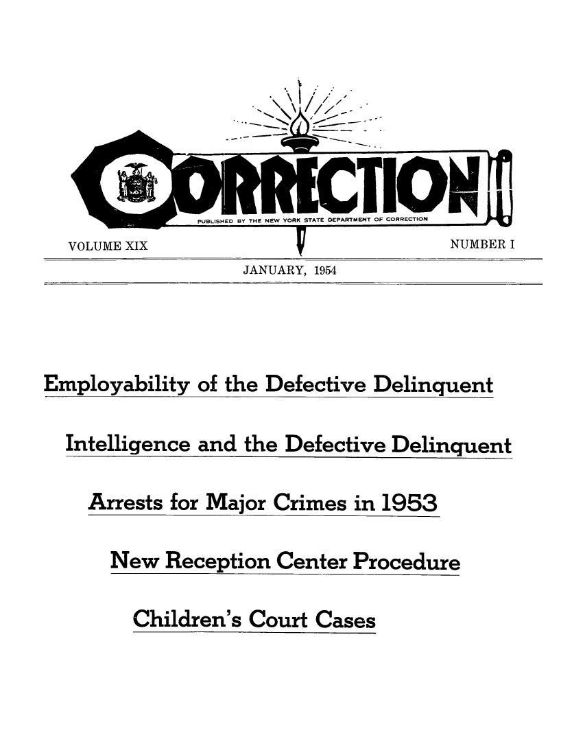 handle is hein.journals/crecton19 and id is 1 raw text is: IVOLUME XIXNUMBER IJANUARY, 1954Employability ofthe DefectiveDelinquentIntelligenceand the Defective DelinquentArrests for Major Crimes in 1953New Reception Center ProcedureChildren's Court Cases
