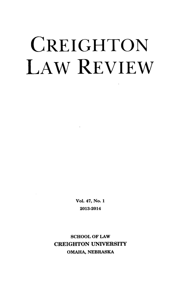 handle is hein.journals/creigh47 and id is 1 raw text is: CREIGHTON
LAW REVIEW
Vol. 47, No. 1
2013-2014
SCHOOL OF LAW
CREIGHTON UNIVERSITY
OMAHA, NEBRASKA


