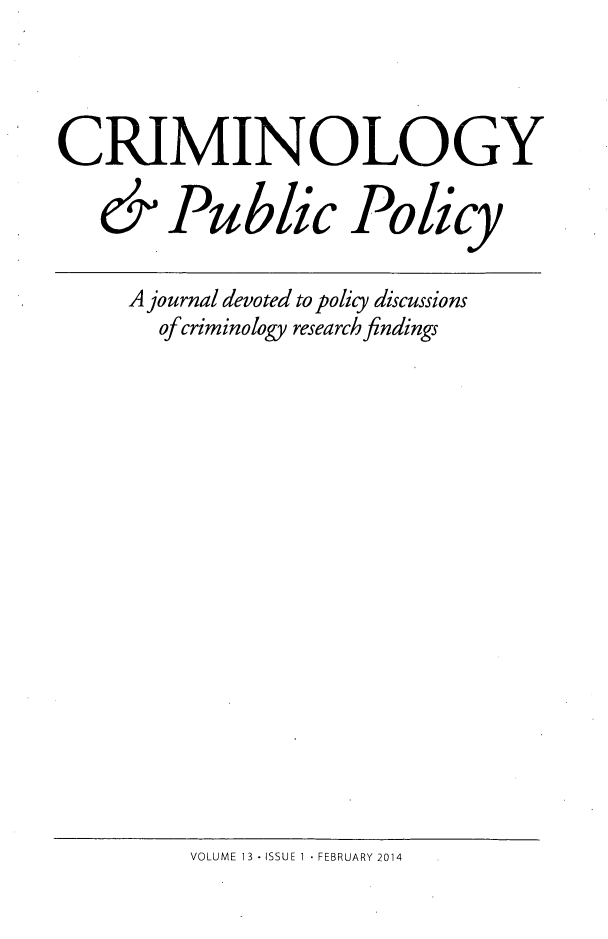 handle is hein.journals/crpp13 and id is 1 raw text is: CRIMINOLOGY& Public PolicyA journal devoted to policy discussionsof criminology research findingsVOLUME 13 - ISSUE 1  FEBRUARY 2014