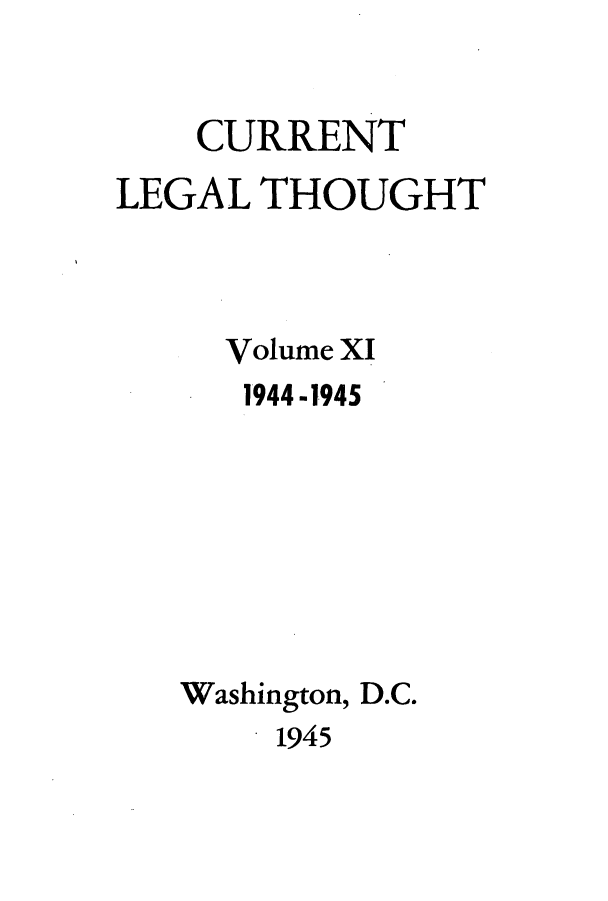 handle is hein.journals/curletho11 and id is 1 raw text is: CURRENTLEGAL THOUGHTVolume XI1944 -1945Washington, D.C.1945