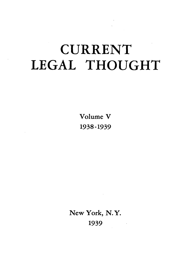 handle is hein.journals/curletho5 and id is 1 raw text is: CURRENTLEGAL THOUGHTVolume V1938-1939New York, N. Y.1939
