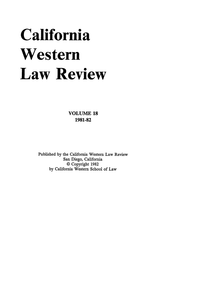 handle is hein.journals/cwlr18 and id is 1 raw text is: CaliforniaWesternLaw ReviewVOLUME 181981-82Published by the California Western Law ReviewSan Diego, California© Copyright 1982by California Western School of Law
