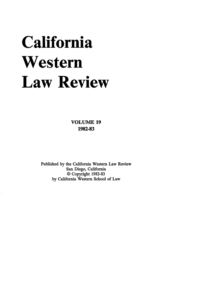 handle is hein.journals/cwlr19 and id is 1 raw text is: CaliforniaWesternLaw ReviewVOLUME 191982-83Published by the California Western Law ReviewSan Diego, California© Copyright 1982-83by California Western School of Law
