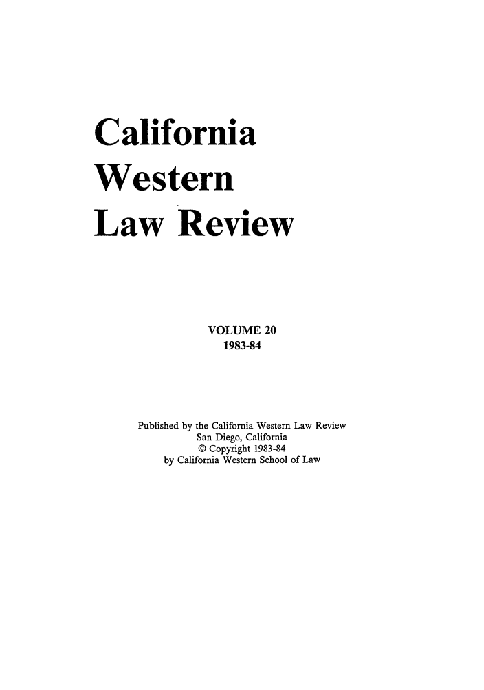 handle is hein.journals/cwlr20 and id is 1 raw text is: CaliforniaWesternLaw ReviewVOLUME 201983-84Published by the California Western Law ReviewSan Diego, California© Copyright 1983-84by California Western School of Law