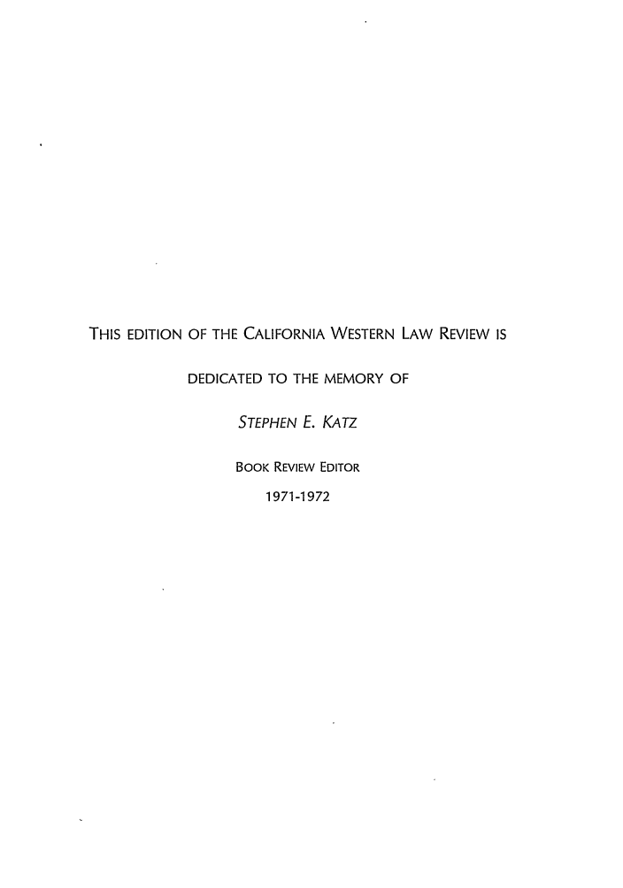 handle is hein.journals/cwlr30 and id is 1 raw text is: THIS EDITION OF THE CALIFORNIA WESTERN LAW REVIEW ISDEDICATED TO THE MEMORY OFSTEPHEN E. KATZBOOK REVIEW EDITOR1971-1972