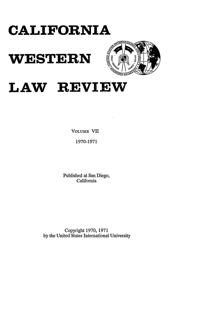 handle is hein.journals/cwlr7 and id is 1 raw text is: CALIFORNIAWESTERNLAW REVIEWVOLUME V111970-1971Published at San Diego,CaliforniaCopyright 1970, 1971by the United States International University