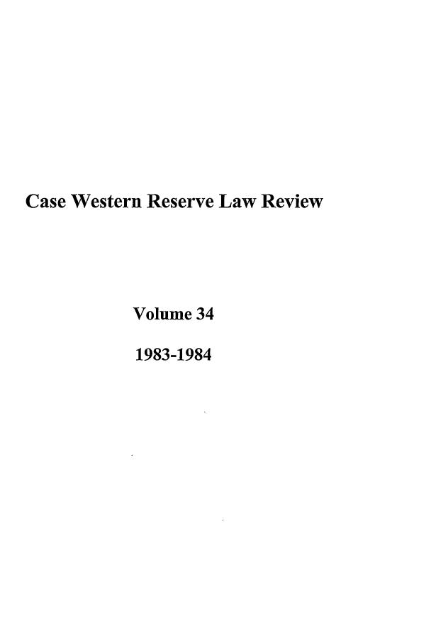 handle is hein.journals/cwrlrv34 and id is 1 raw text is: Case Western Reserve Law Review
Volume 34
1983-1984


