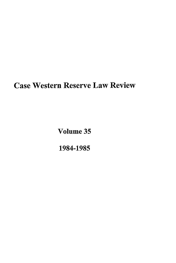 handle is hein.journals/cwrlrv35 and id is 1 raw text is: Case Western Reserve Law Review
Volume 35
1984-1985


