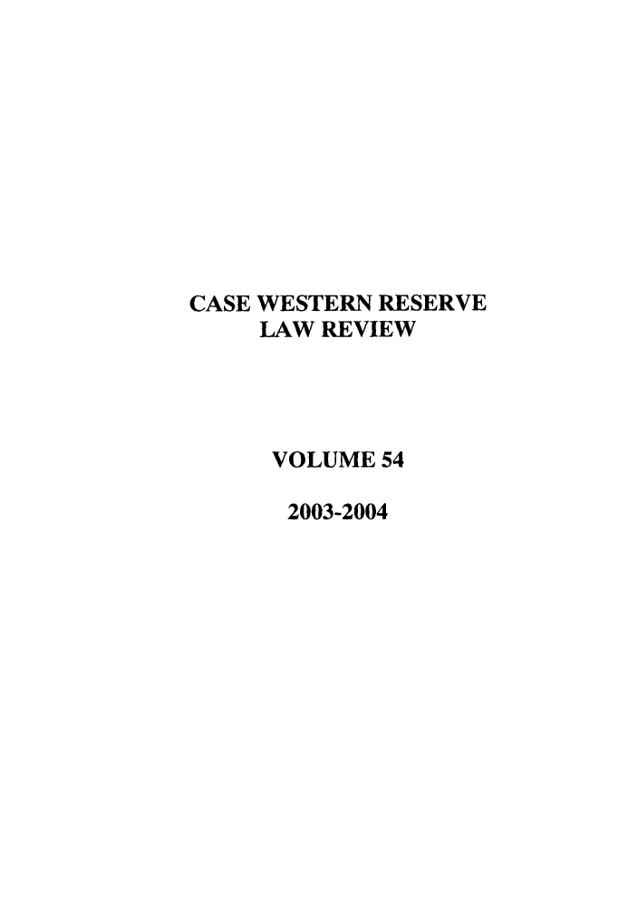 handle is hein.journals/cwrlrv54 and id is 1 raw text is: CASE WESTERN RESERVE
LAW REVIEW
VOLUME 54
2003-2004


