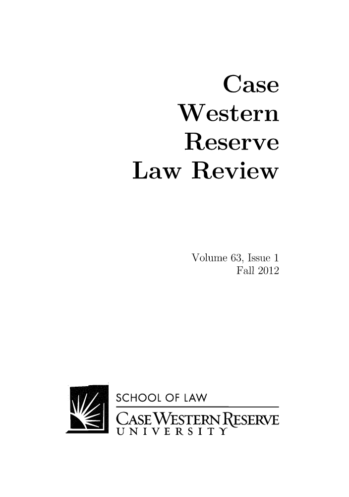 handle is hein.journals/cwrlrv63 and id is 1 raw text is: Case
Western
Reserve
Law Review
Volume 63, Issue 1
Fall 2012
SCHOOL OF LAW
CASEWESTERN RESERVE
UNIVERSITY


