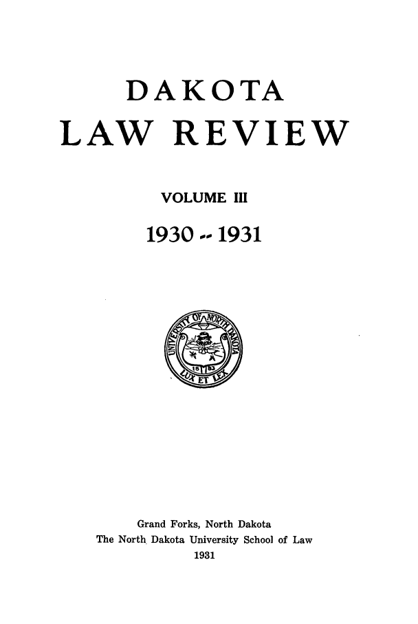 handle is hein.journals/daklr3 and id is 1 raw text is: DAKOTALAW REVIEWVOLUME III1930 -- 1931Grand Forks, North DakotaThe North Dakota University School of Law1931