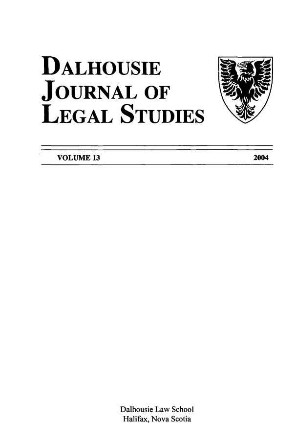 handle is hein.journals/dalhou13 and id is 1 raw text is: DALHOUSIEJOURNAL OFLEGAL STUDIESVOLUME 13Dalhousie Law SchoolHalifax, Nova Scotia2004