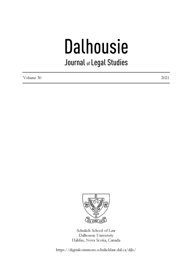 handle is hein.journals/dalhou30 and id is 1 raw text is: DalhousieJournal of Legal StudiesVolume 30Schulich School of LawDalhousie UniversityHalifax, Nova Scotia, Canadahttps://digitalcommons.schulichlaw.dal.ca/djls,2021