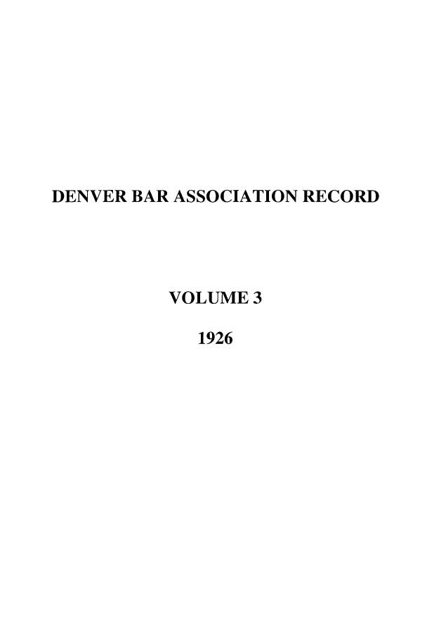 handle is hein.journals/denlr3 and id is 1 raw text is: DENVER BAR ASSOCIATION RECORD
VOLUME 3
1926


