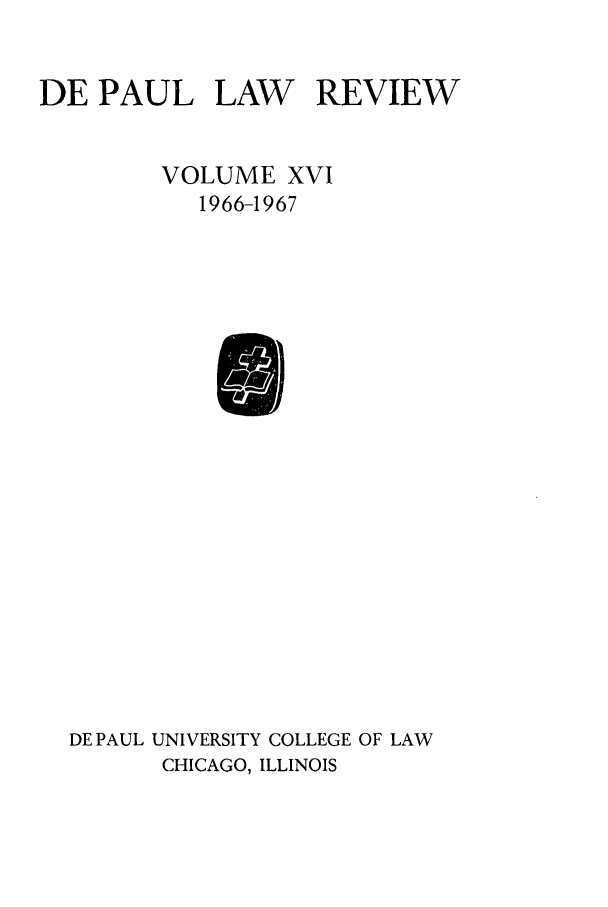 handle is hein.journals/deplr16 and id is 1 raw text is: DE PAUL LAW REVIEW
VOLUME XVI
1966-1967

DE PAUL UNIVERSITY COLLEGE OF LAW
CHICAGO, ILLINOIS


