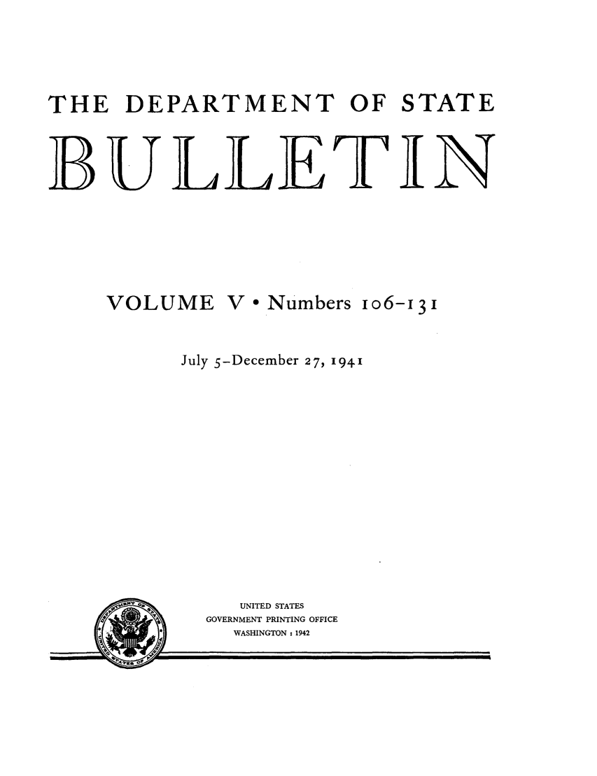 handle is hein.journals/dsbul5 and id is 1 raw text is: THE DEPARTMENT OF STATEBULLETINVOLUMEV e Numbersio6-i3IJuly 5-December 27, 1941UNITED STATESGOVERNMENT PRINTING OFFICEWASHINGTON - 1942