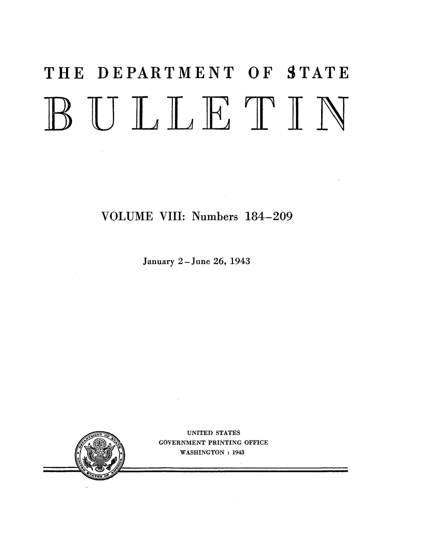 handle is hein.journals/dsbul8 and id is 1 raw text is: THE DEPARTMENT OF STATEBULLET INVOLUME VIII: Numbers 184-209January 2-June 26, 1943UNITED STATESGOVERNMENT PRINTING OFFICEWASHINGTON : 1943