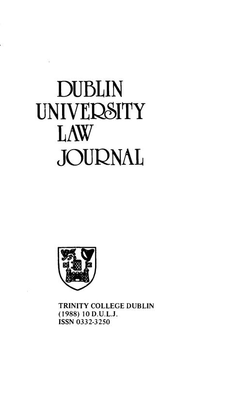 handle is hein.journals/dubulj10 and id is 1 raw text is:    DUBLINUNIVERSITY   LAW   JOURNALTRINITY COLLEGE DUBLIN(1988) 10 D.U.L.J.ISSN 0332-3250