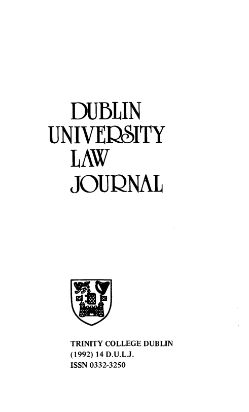 handle is hein.journals/dubulj14 and id is 1 raw text is:    DUBLINUNIVE1SITY   LAW   JOURNALTRINITY COLLEGE DUBLIN(1992) 14 D.U.L.J.ISSN 0332-3250