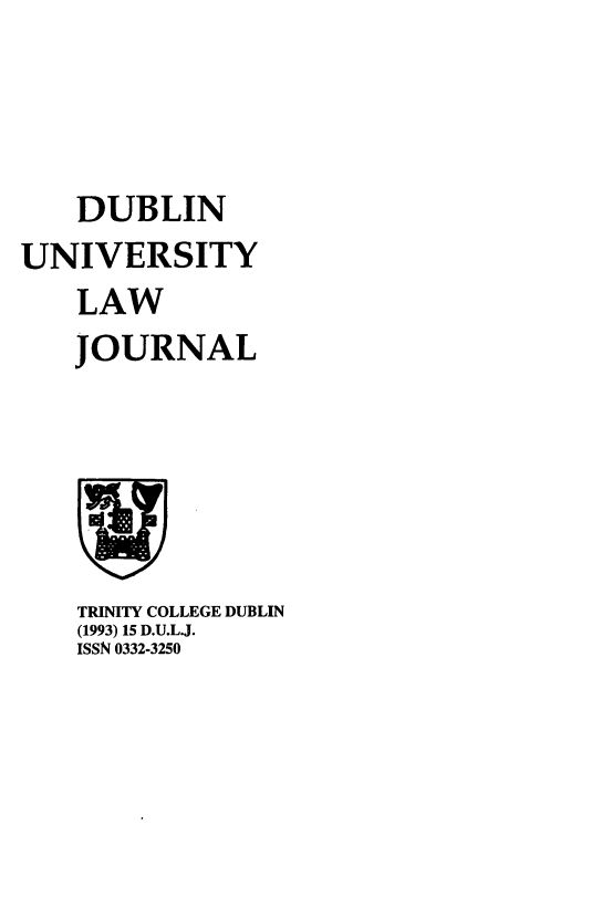 handle is hein.journals/dubulj15 and id is 1 raw text is:     DUBLINUNIVERSITY    LAW    JOURNALTRINITY COLLEGE DUBLIN(1993) 15 D.U.L.J.ISSN 0332-3250