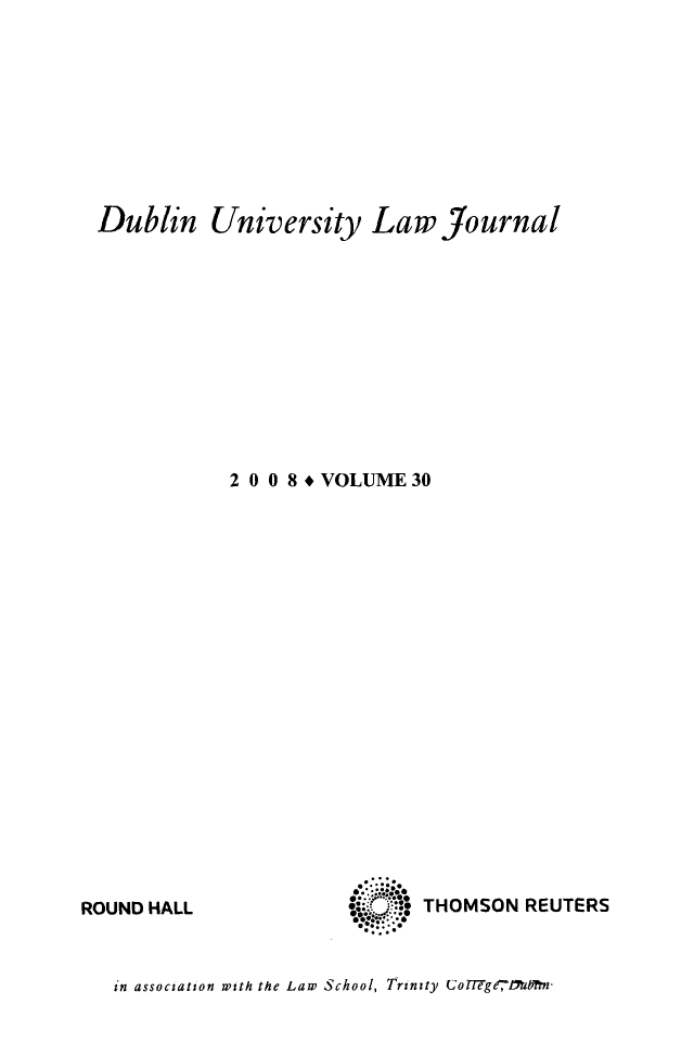 handle is hein.journals/dubulj30 and id is 1 raw text is: Dublin University Law journal2 0 0 8* VOLUME 30*.':.  ::.ROUND HALLTHOMSON REUTERSin association with the Law School, Trinity UoF77Tge, 1M fn-