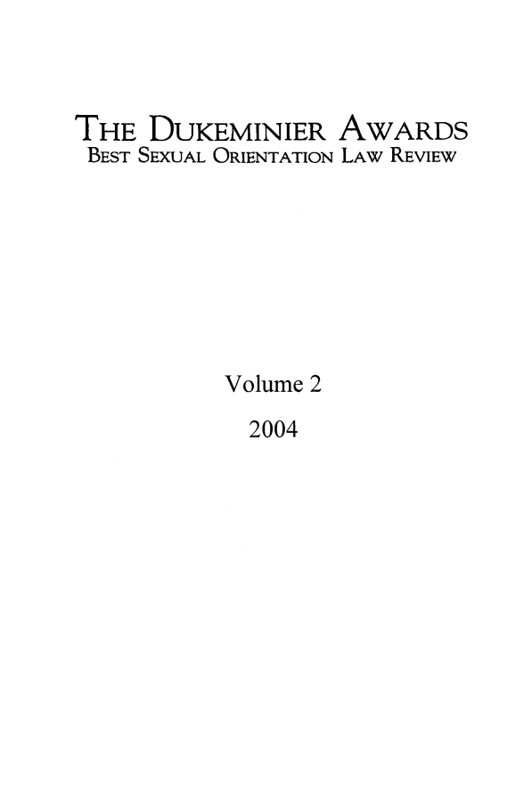 handle is hein.journals/dukemini2 and id is 1 raw text is: THE DUKEMINIER AWARDSBEST SEXUAL ORIENTATION LAw REVIEWVolume 22004