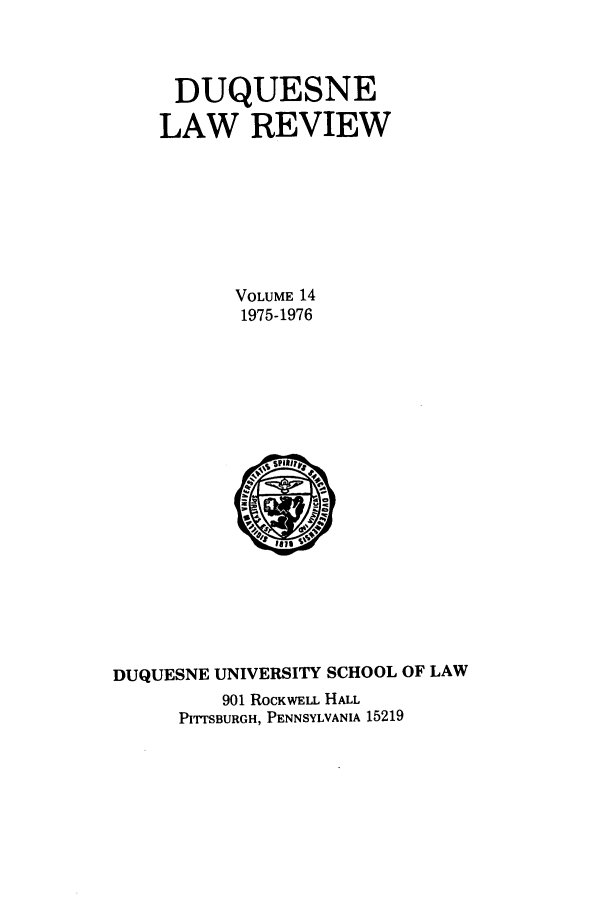 handle is hein.journals/duqu14 and id is 1 raw text is: DUQUESNE
LAW REVIEW
VOLUME 14
1975-1976

DUQUESNE UNIVERSITY SCHOOL OF LAW
901 ROCKWELL HALL
PITTSBURGH, PENNSYLVANIA 15219


